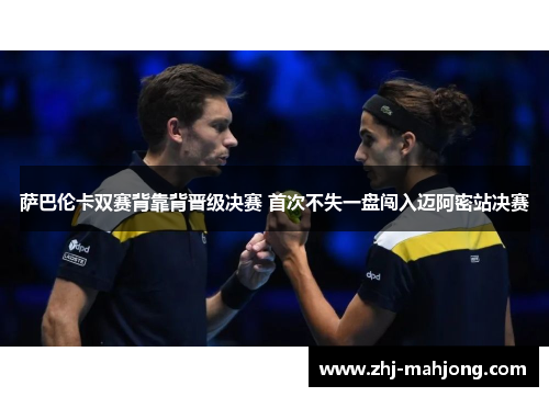 萨巴伦卡双赛背靠背晋级决赛 首次不失一盘闯入迈阿密站决赛