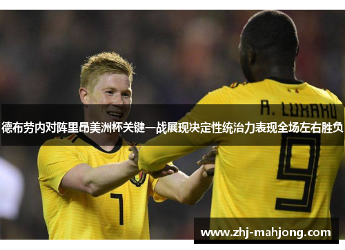 德布劳内对阵里昂美洲杯关键一战展现决定性统治力表现全场左右胜负
