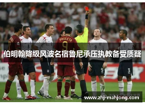 伯明翰降级风波名宿鲁尼承压执教备受质疑