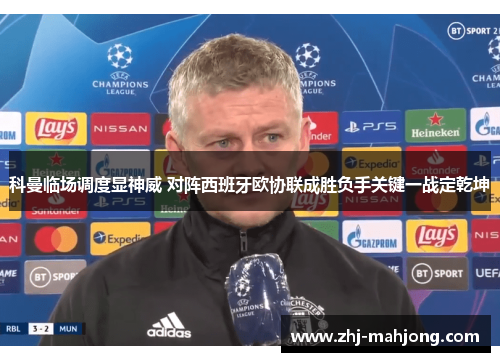 科曼临场调度显神威 对阵西班牙欧协联成胜负手关键一战定乾坤