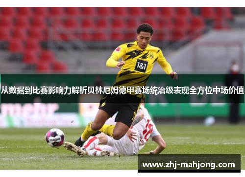 从数据到比赛影响力解析贝林厄姆德甲赛场统治级表现全方位中场价值