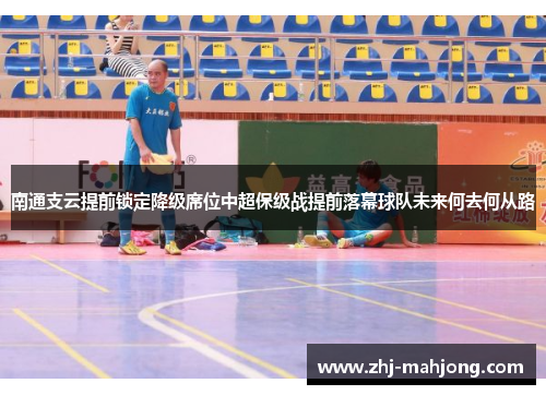 南通支云提前锁定降级席位中超保级战提前落幕球队未来何去何从路